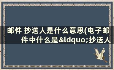 邮件 抄送人是什么意思(电子邮件中什么是“抄送人”)